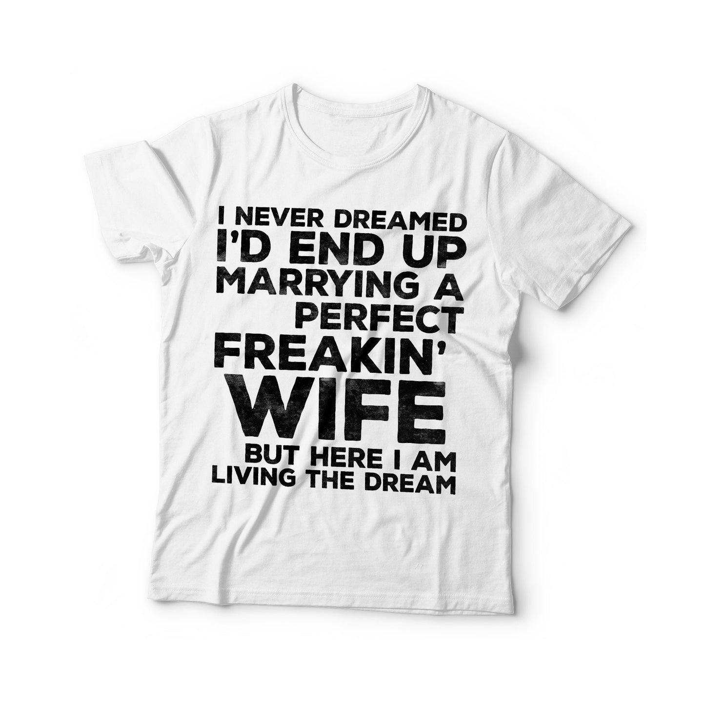 I Never Dreamed I'd End Up Marrying A Perfect Freakin' Wife T-Shirt - Unisex Funny Husband Shirt - Vintage TShirt for Father's Day Christmas