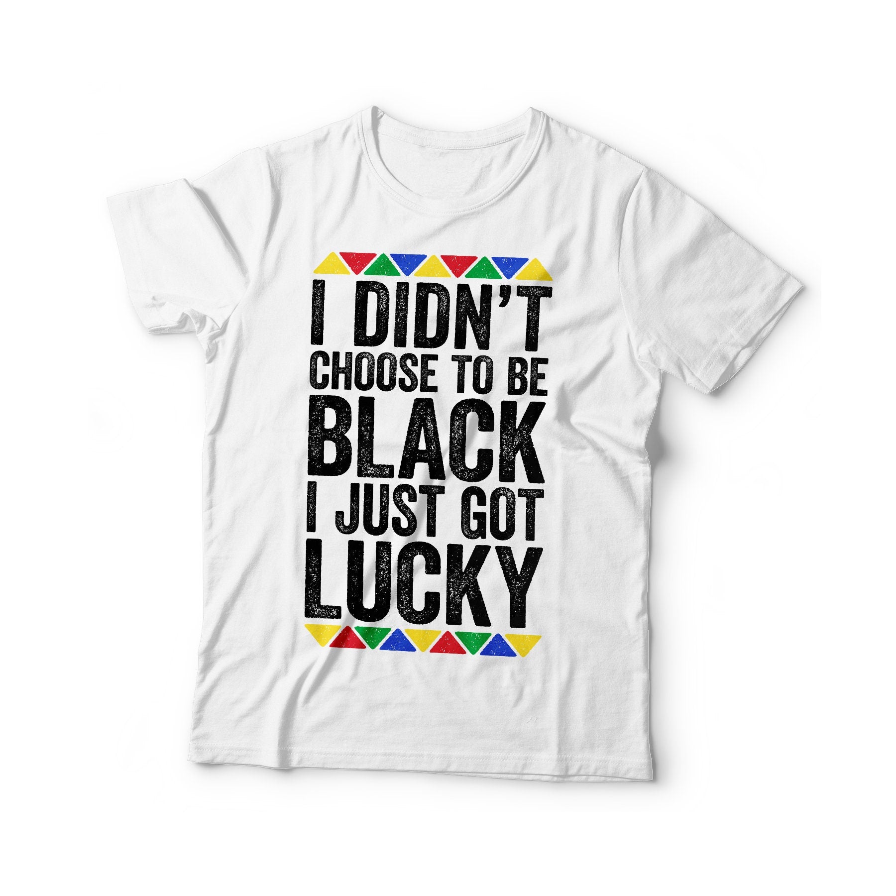 I Didn't Choose To Be Black I Just Got Lucky T-Shirt - Unisex Funny Mens Proud Shirt - Vintage Excellence TShirt for Black History Month