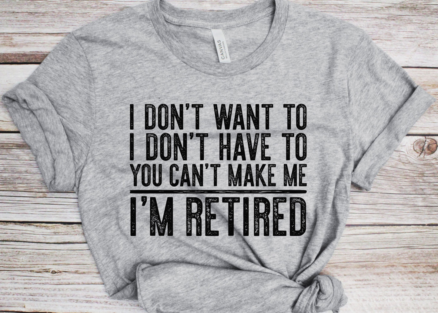 I Don't Want To I Don't Have To You Can't Make Me I'm Retired T-Shirt - Unisex Mens Funny Birthday Shirt - Senior Man Gift Vintage TShirt