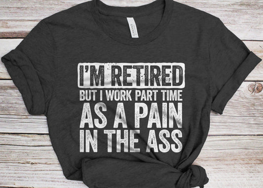 I'm Retired But I Work Part Time As A Pain In The Ass T-Shirt - Unisex Mens Funny Birthday Shirt - Senior Man Gift TShirt for BDay Christmas