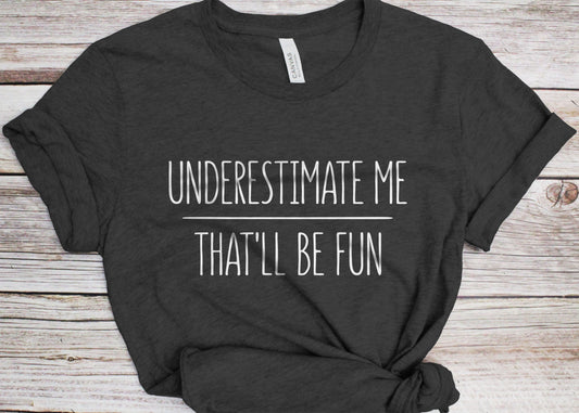 Underestimate Me That'll Be Fun T-Shirt - Unisex Funny Quote Sarcastic Shirt - Huggable Sarcasm Lover Gift TShirt for Christmas Day Birthday