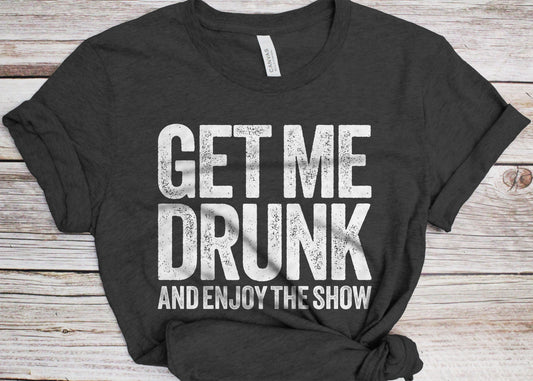 Get Me Drunk And Enjoy The Show T-Shirt - Unisex Funny Mens Drinking Shirt - Beer Lover TShirt Gift Christmas Birthday