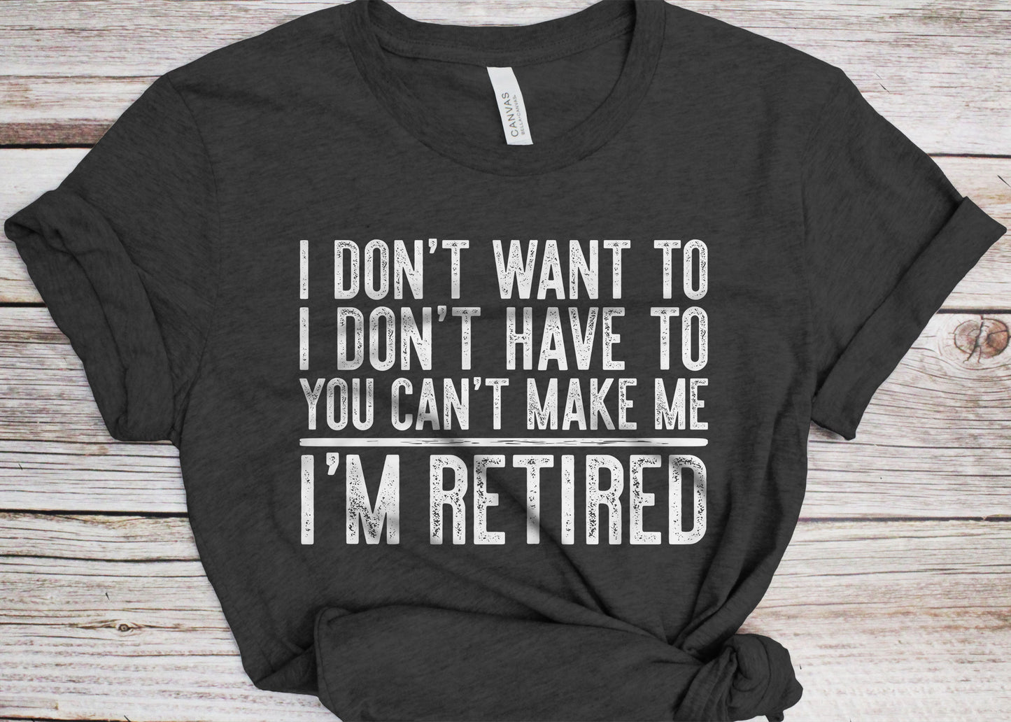 I Don't Want To I Don't Have To You Can't Make Me I'm Retired T-Shirt - Unisex Mens Funny Birthday Shirt - Senior Man Gift Vintage TShirt