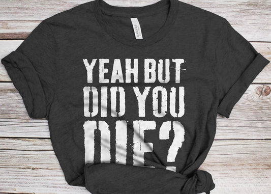 Yeah But Did You Die T-Shirt - Unisex Funny Mens Strongman Lifter Shirt - Fitness Workout Gym TShirt for Father's Day Christmas Birthday