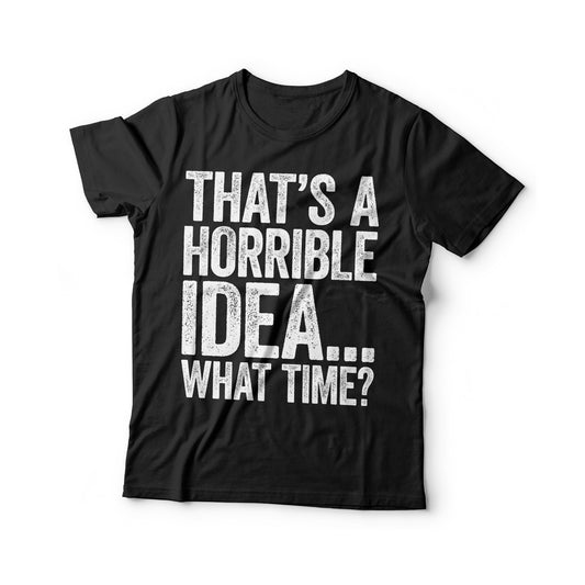 That's A Horrible Idea What Time T-Shirt - Funny Unisex Sarcastic Drinking Shirt - Vintage Gag Gift TShirt for Birthday Christmas