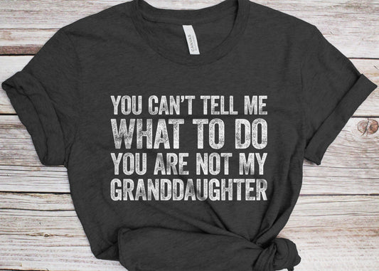 You Can't Tell Me What To Do You're Not My GrandDaughter T-Shirt - Funny Mens Best Papa Shirt - Grandfather TShirt Grandpa Gift Father's Day