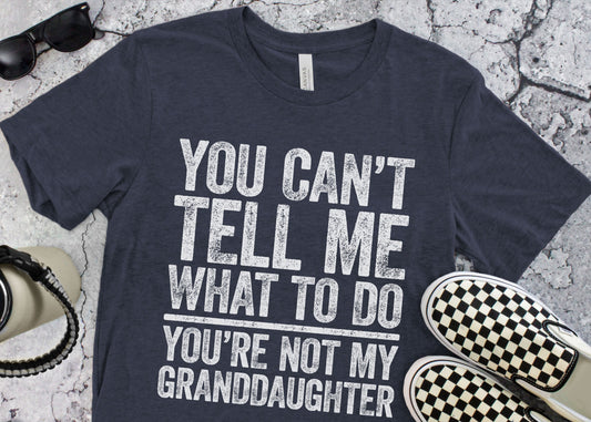 You Can't Tell Me What To Do You're Not My GrandDaughter T-Shirt - Funny Mens Best Papa Shirt - Grandfather TShirt Grandpa Gift Father's Day