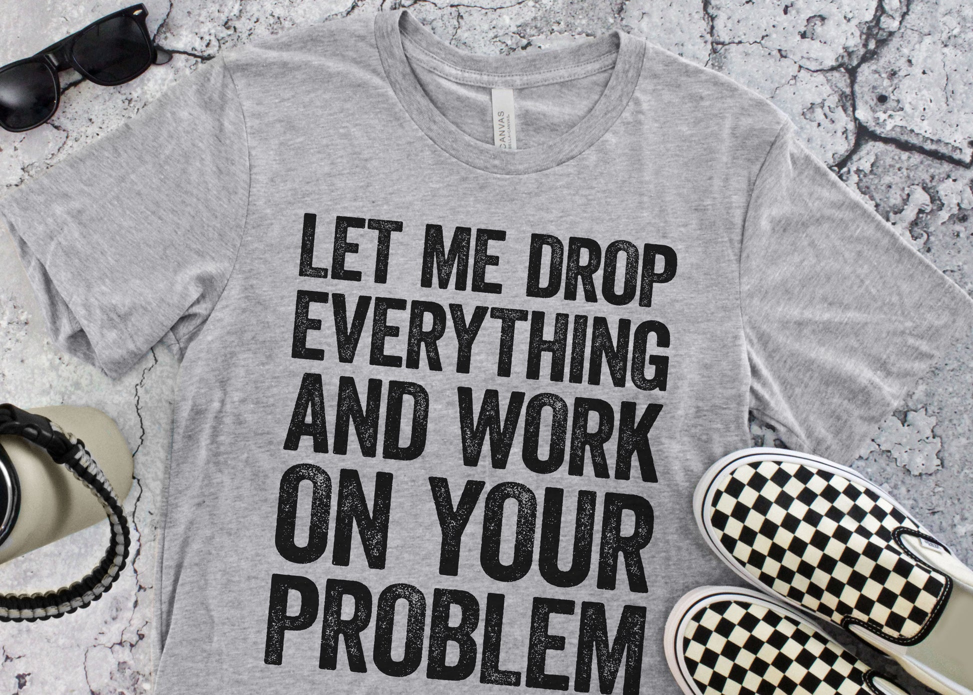 Let Me Drop Everything And Work On Your Problem T-Shirt - Unisex Funny Quote Sarcastic Shirt - Adult Humor Gag Gift TShirt for Christmas Day