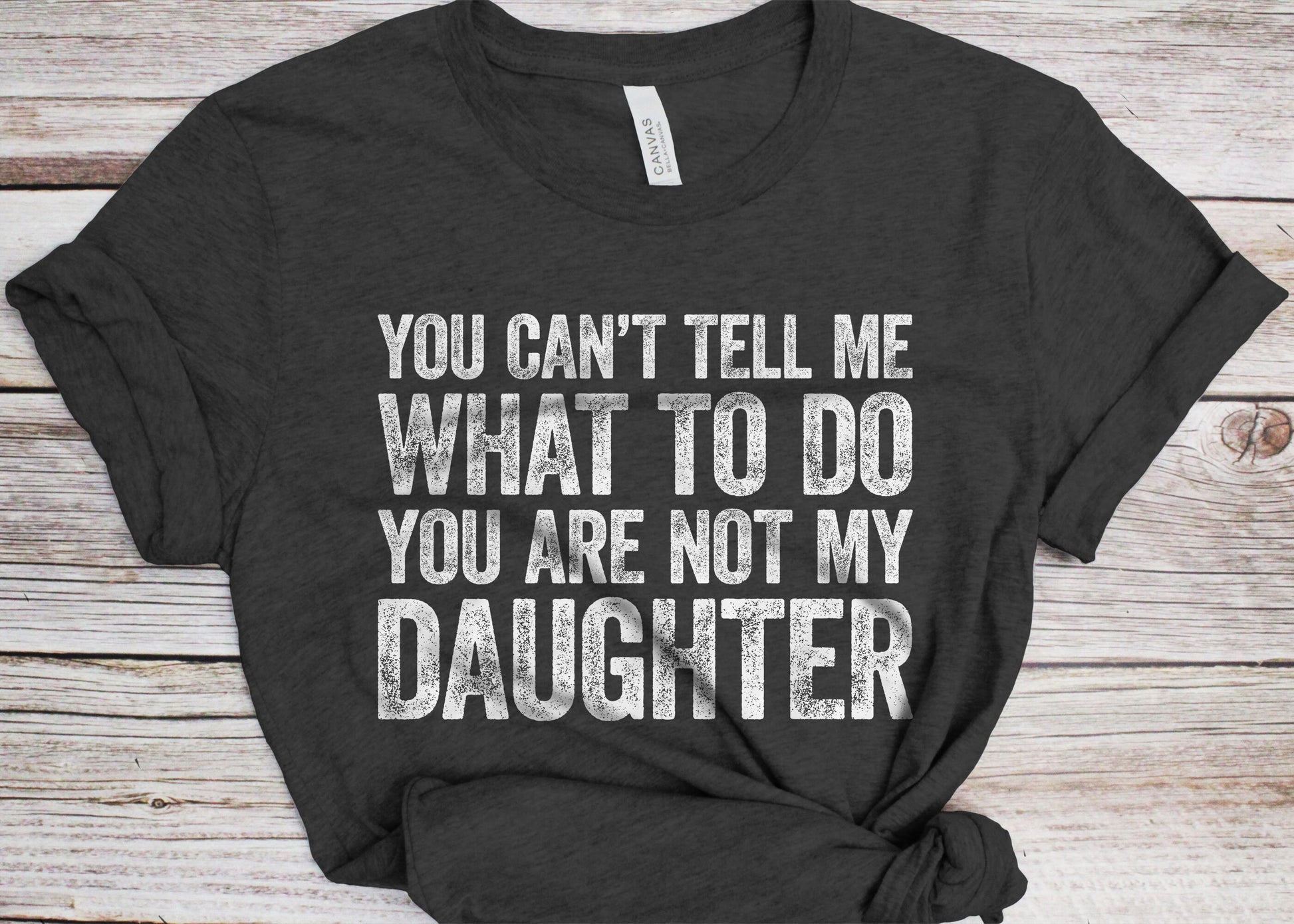 You Can't Tell Me What To Do You're Not My Daughter T-Shirt - Funny Mens Best Dad Shirt - Daddy TShirt Gift from Daughter for Father's Day